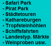 - Safari Park
  - Pirat Park
  - Stdtetouren
  - Kathareburgen
  - Tropfsteinhhlen
  - Schiffsfahrten
  - Landestyp. Mrkte
  - Weinproben usw.