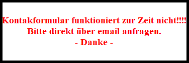 Kontakformular funktioniert zur Zeit nicht!!!!
Bitte direkt ber email anfragen.
- Danke -